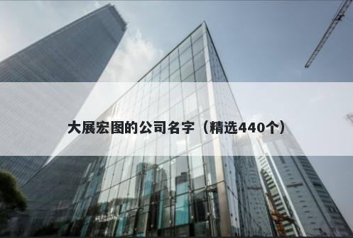 大展宏图的公司名字（精选440个）