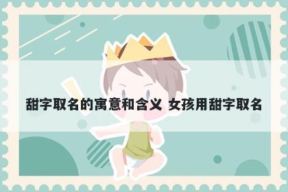 甜字取名的寓意和含义 女孩用甜字取名