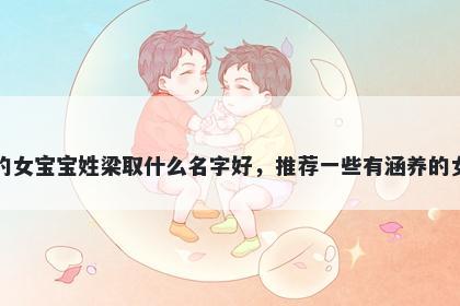 刚出生的女宝宝姓梁取什么名字好，推荐一些有涵养的女孩名字