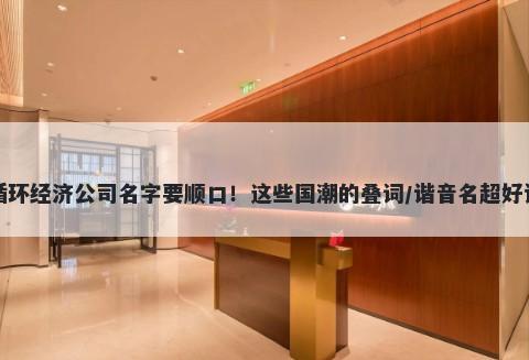 循环经济公司名字要顺口！这些国潮的叠词/谐音名超好记