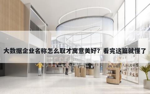 大数据企业名称怎么取才寓意美好？看完这篇就懂了