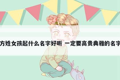 方姓女孩起什么名字好听 一定要高贵典雅的名字