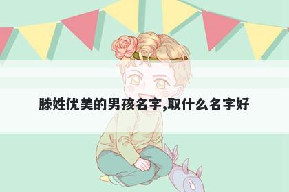 滕姓优美的男孩名字,取什么名字好