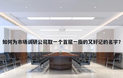 如何为市场调研公司取一个首屈一指的又好记的名字？
