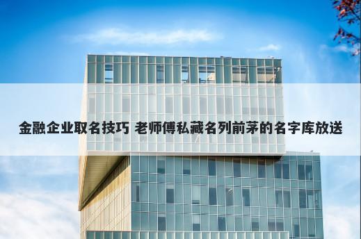金融企业取名技巧 老师傅私藏名列前茅的名字库放送
