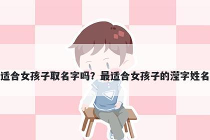 滢字适合女孩子取名字吗？最适合女孩子的滢字姓名大全