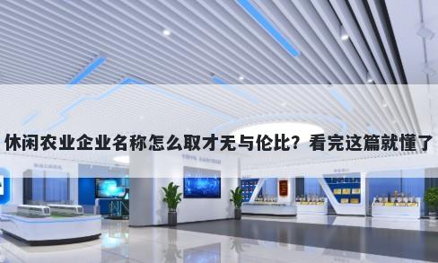休闲农业企业名称怎么取才无与伦比？看完这篇就懂了