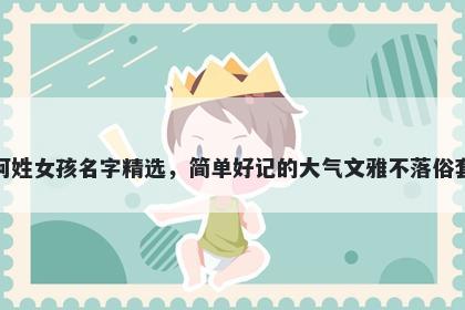 柯姓女孩名字精选，简单好记的大气文雅不落俗套