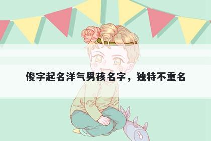 俊字起名洋气男孩名字，独特不重名