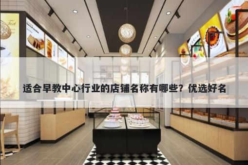 适合早教中心行业的店铺名称有哪些？优选好名