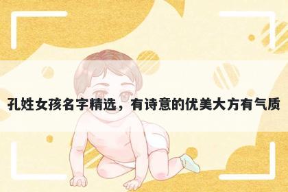 孔姓女孩名字精选，有诗意的优美大方有气质