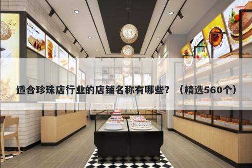 适合珍珠店行业的店铺名称有哪些？（精选560个）