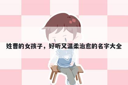 姓曹的女孩子，好听又温柔治愈的名字大全