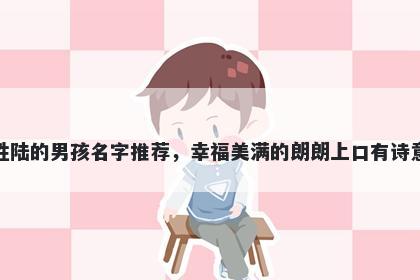 姓陆的男孩名字推荐，幸福美满的朗朗上口有诗意