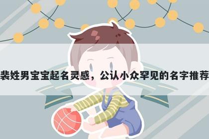 裴姓男宝宝起名灵感，公认小众罕见的名字推荐