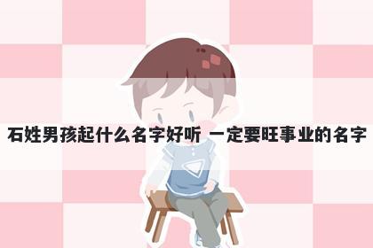 石姓男孩起什么名字好听 一定要旺事业的名字