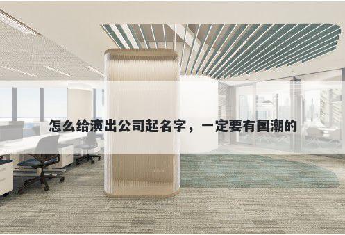 怎么给演出公司起名字，一定要有国潮的