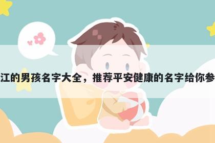 姓江的男孩名字大全，推荐平安健康的名字给你参考