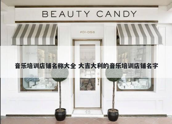音乐培训店铺名称大全 大吉大利的音乐培训店铺名字