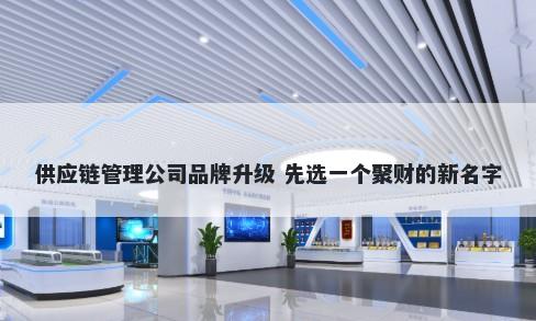 供应链管理公司品牌升级 先选一个聚财的新名字