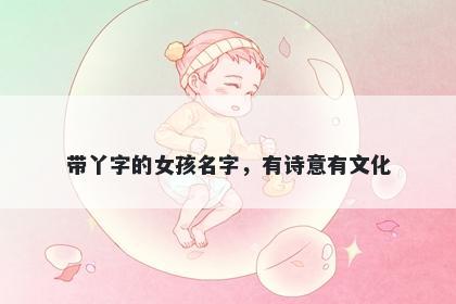 带丫字的女孩名字，有诗意有文化