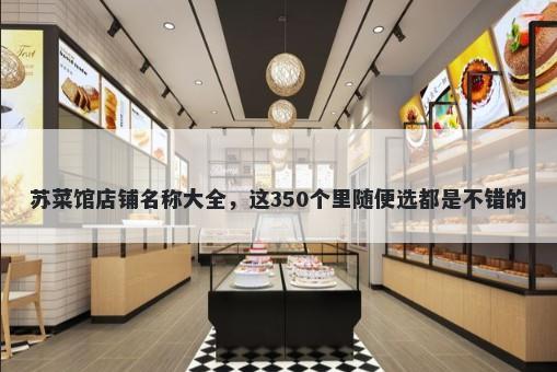 苏菜馆店铺名称大全，这350个里随便选都是不错的