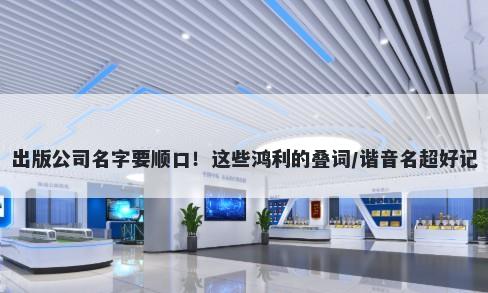 出版公司名字要顺口！这些鸿利的叠词/谐音名超好记