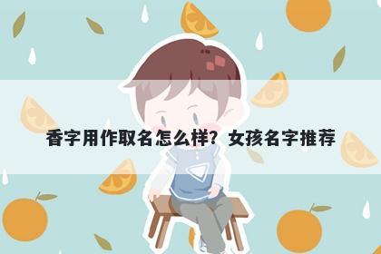 香字用作取名怎么样？女孩名字推荐
