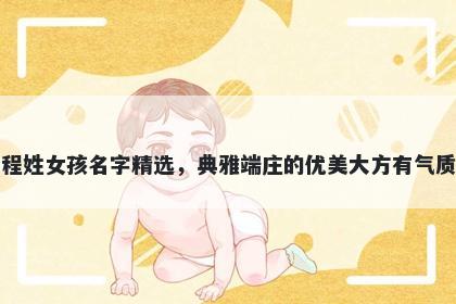 程姓女孩名字精选，典雅端庄的优美大方有气质