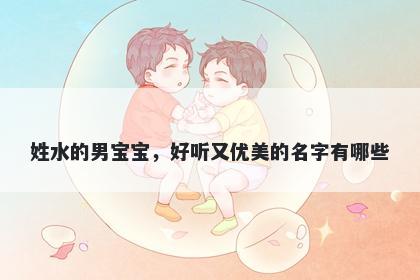 姓水的男宝宝，好听又优美的名字有哪些