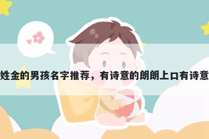 姓金的男孩名字推荐，有诗意的朗朗上口有诗意