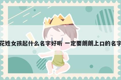 花姓女孩起什么名字好听 一定要朗朗上口的名字