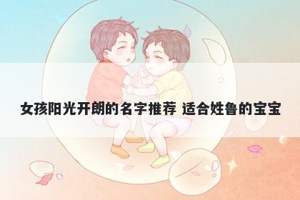 女孩阳光开朗的名字推荐 适合姓鲁的宝宝