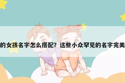 姓应的女孩名字怎么搭配？这些小众罕见的名字完美契合