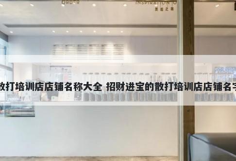 散打培训店店铺名称大全 招财进宝的散打培训店店铺名字