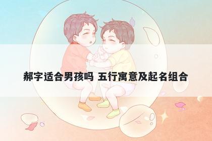 郝字适合男孩吗 五行寓意及起名组合