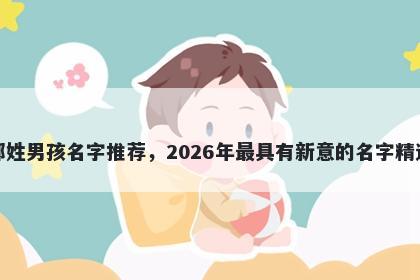 邢姓男孩名字推荐，2026年最具有新意的名字精选