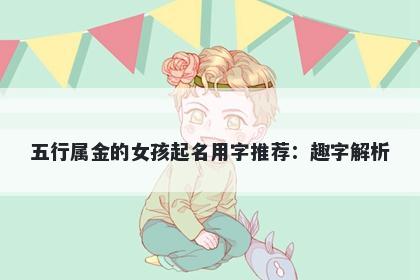 五行属金的女孩起名用字推荐：趣字解析