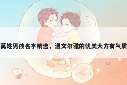 莫姓男孩名字精选，温文尔雅的优美大方有气质