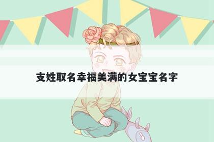 支姓取名幸福美满的女宝宝名字