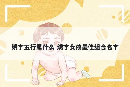 绣字五行属什么 绣字女孩最佳组合名字