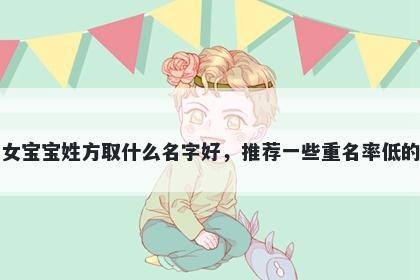 刚出生的女宝宝姓方取什么名字好，推荐一些重名率低的女孩名字