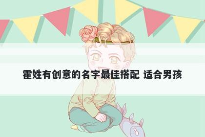 霍姓有创意的名字最佳搭配 适合男孩