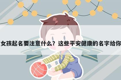 夏姓女孩起名要注意什么？这些平安健康的名字给你答案
