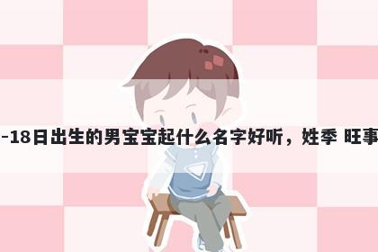 2026年-01月-18日出生的男宝宝起什么名字好听，姓季 旺事业的名字推荐