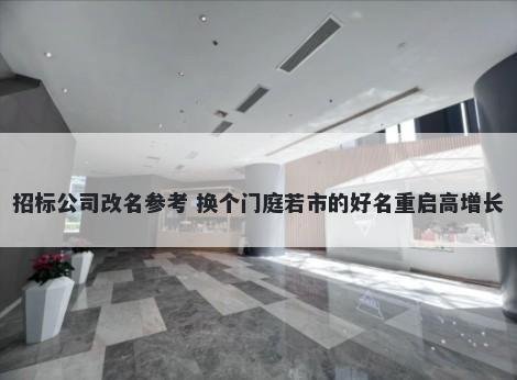 招标公司改名参考 换个门庭若市的好名重启高增长