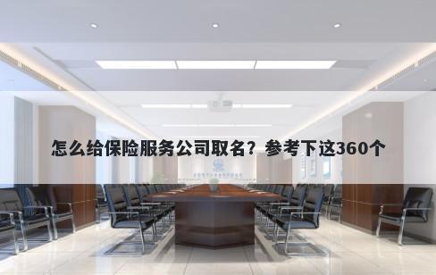 怎么给保险服务公司取名？参考下这360个
