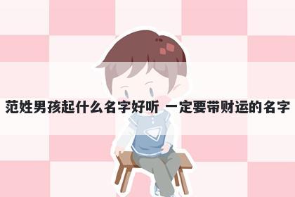 范姓男孩起什么名字好听 一定要带财运的名字