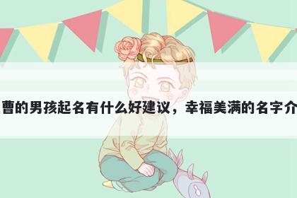 姓曹的男孩起名有什么好建议，幸福美满的名字介绍