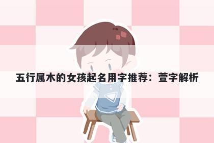 五行属木的女孩起名用字推荐：萱字解析